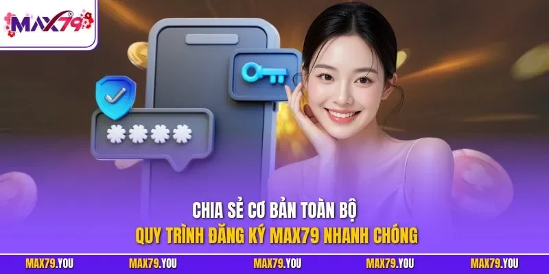 Chia sẻ cơ bản toàn bộ quy trình đăng ký MAX79 nhanh chóng